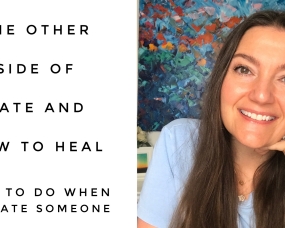 The Other Side Of Hate And How To Heal – What To Do When You Hate Someone